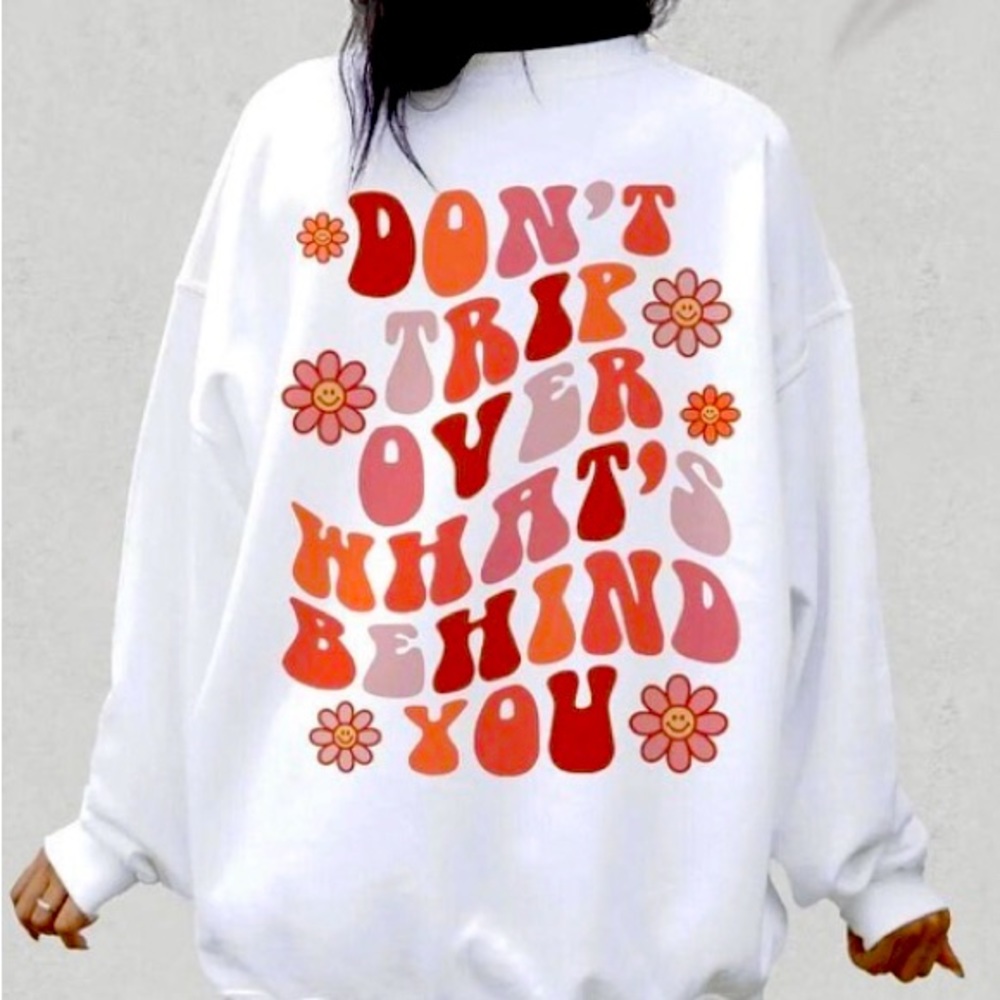 DON’T TRIP OVER WHATS BEHIND YOU Sweatshirt